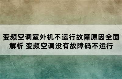 变频空调室外机不运行故障原因全面解析 变频空调没有故障码不运行